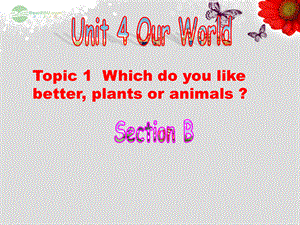 重庆市涪陵区中峰初级中学八年级英语上册 Unit 4 Our World Topic 1 Which do you like better, plants or animals Section B课件 （新版）仁爱版.ppt